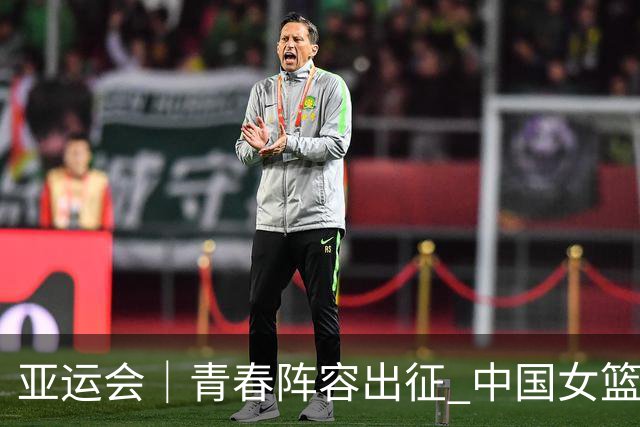 亚运会｜青春阵容出征 中国女篮剑指三连冠