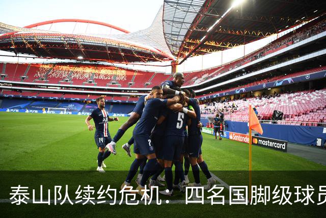 泰山队续约危机：四名国脚级球员面临抉择，冬窗大洗牌在即